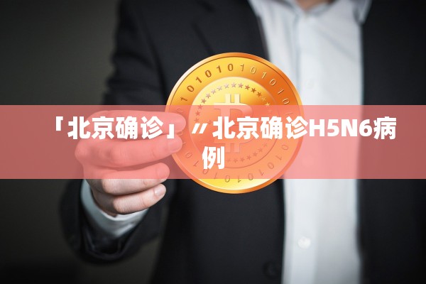 「北京确诊」〃北京确诊H5N6病例