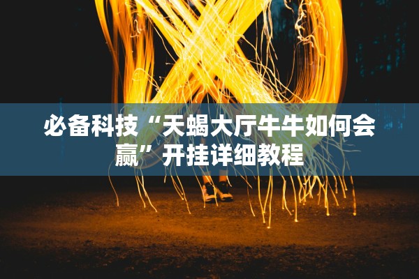 必备科技“天蝎大厅牛牛如何会赢”开挂详细教程