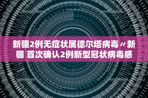 新疆2例无症状属德尔塔病毒〃新疆 首次确认2例新型冠状病毒感染肺炎病例