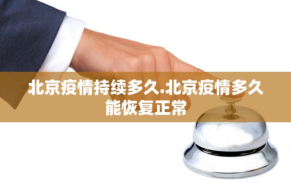 北京疫情持续多久.北京疫情多久能恢复正常