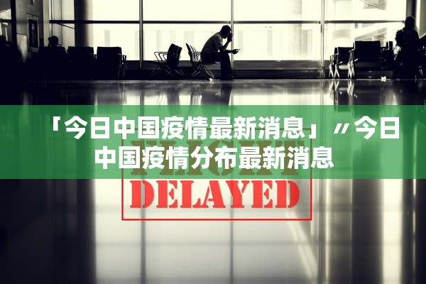 「今日中国疫情最新消息」〃今日中国疫情分布最新消息