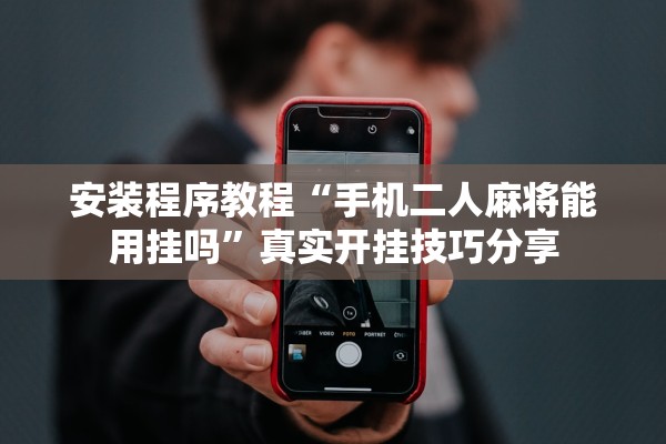 安装程序教程“手机二人麻将能用挂吗”真实开挂技巧分享