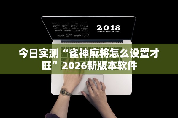 今日实测“雀神麻将怎么设置才旺”2026新版本软件