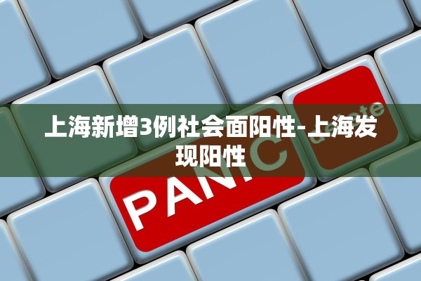 上海新增3例社会面阳性-上海发现阳性