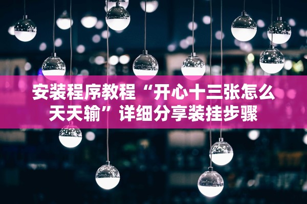 安装程序教程“开心十三张怎么天天输”详细分享装挂步骤