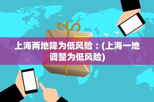 上海两地降为低风险︰(上海一地调整为低风险)