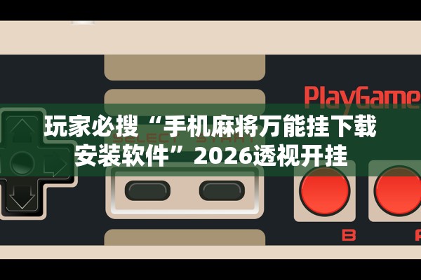 玩家必搜“手机麻将万能挂下载安装软件”2026透视开挂