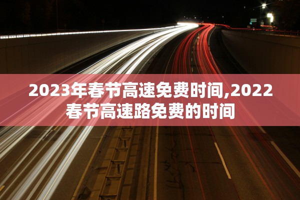 2023年春节高速免费时间,2022春节高速路免费的时间