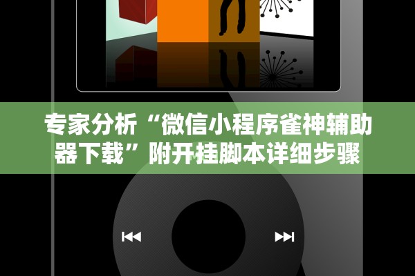专家分析“微信小程序雀神辅助器下载	”附开挂脚本详细步骤