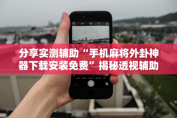 分享实测辅助“手机麻将外卦神器下载安装免费”揭秘透视辅助万能挂用法