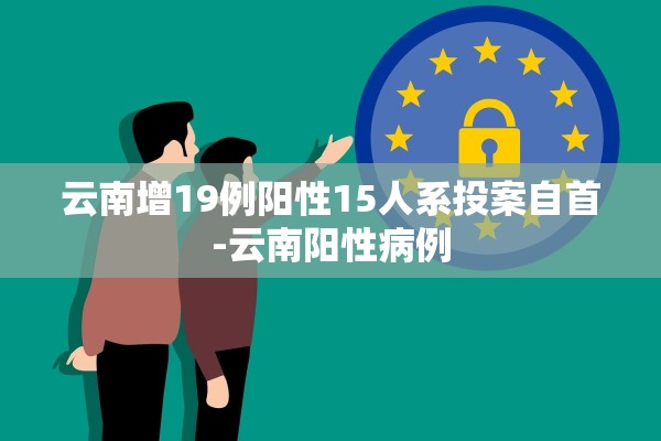云南增19例阳性15人系投案自首-云南阳性病例