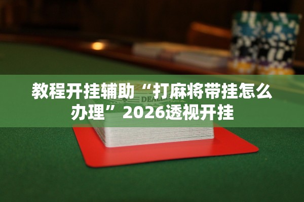 教程开挂辅助“打麻将带挂怎么办理	”2026透视开挂