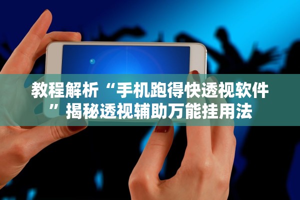 教程解析“手机跑得快透视软件	”揭秘透视辅助万能挂用法
