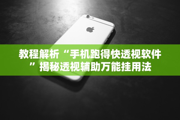 教程解析“手机跑得快透视软件”揭秘透视辅助万能挂用法
