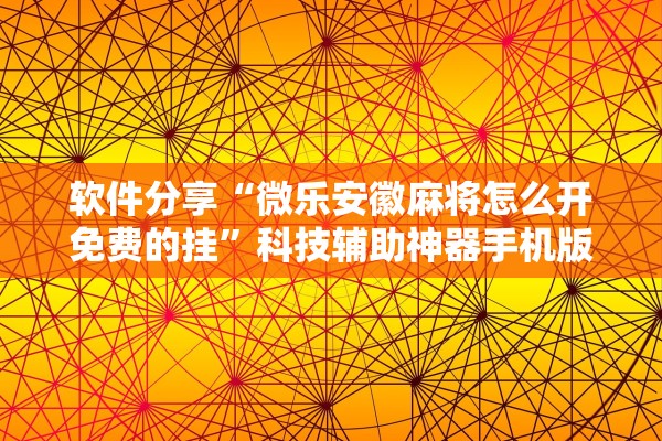 软件分享“微乐安徽麻将怎么开免费的挂”科技辅助神器手机版教程