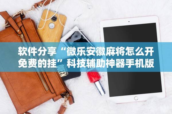 软件分享“微乐安徽麻将怎么开免费的挂”科技辅助神器手机版教程
