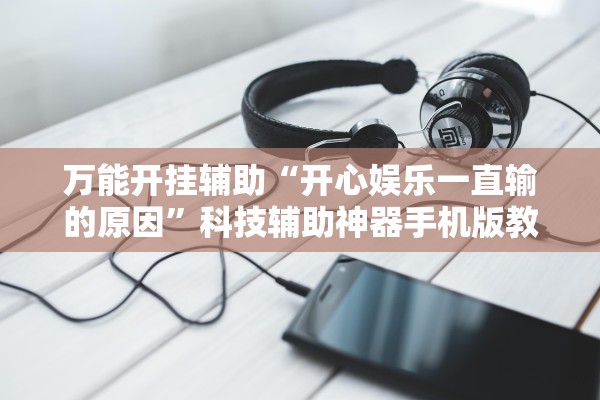 万能开挂辅助“开心娱乐一直输的原因”科技辅助神器手机版教程