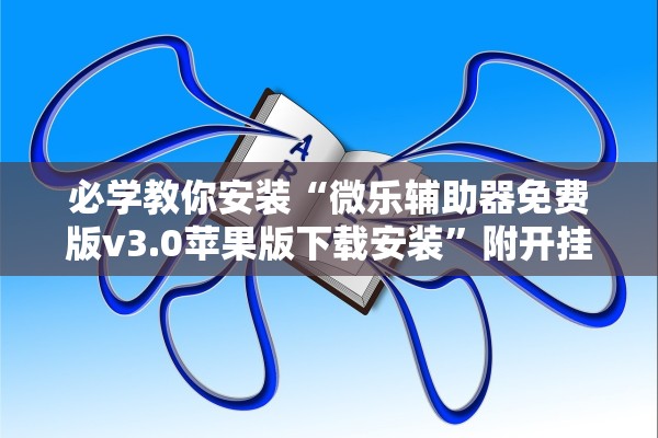 必学教你安装“微乐辅助器免费版v3.0苹果版下载安装”附开挂脚本详细步骤