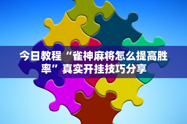 今日教程“雀神麻将怎么提高胜率”真实开挂技巧分享