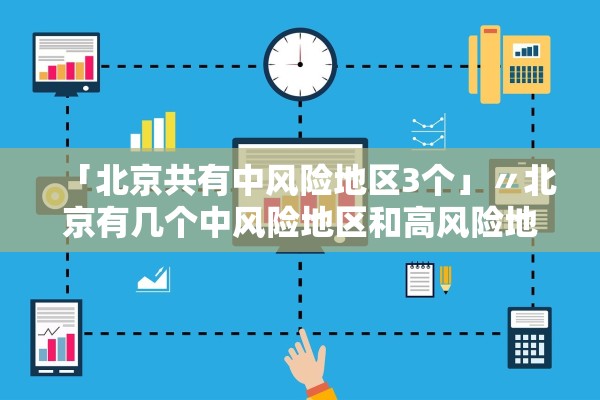 「北京共有中风险地区3个」〃北京有几个中风险地区和高风险地区