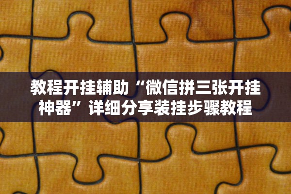 教程开挂辅助“微信拼三张开挂神器”详细分享装挂步骤教程