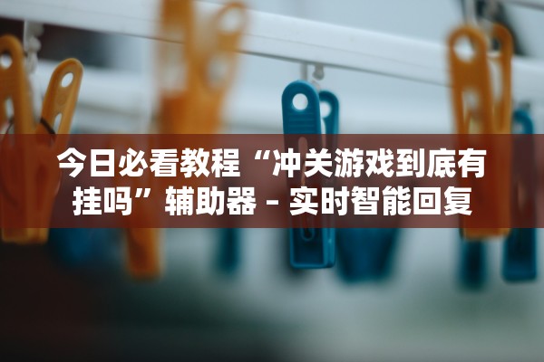 今日必看教程“冲关游戏到底有挂吗	”辅助器 – 实时智能回复