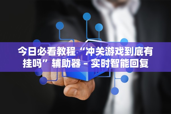 今日必看教程“冲关游戏到底有挂吗”辅助器 – 实时智能回复
