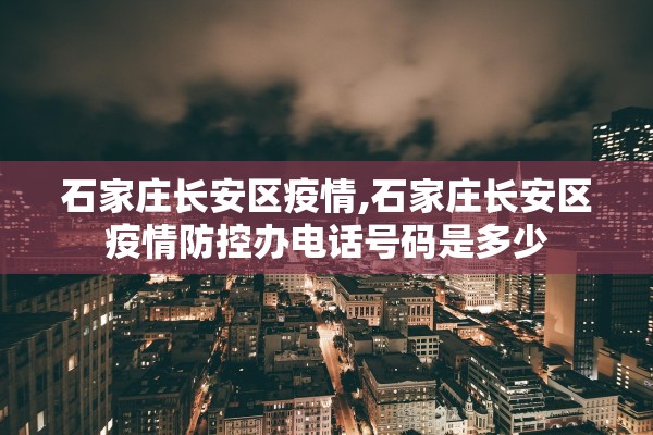 石家庄长安区疫情,石家庄长安区疫情防控办电话号码是多少