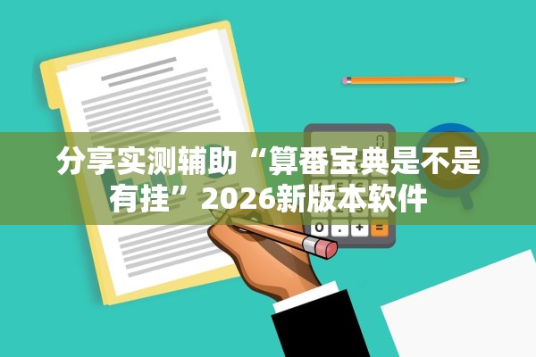 分享实测辅助“算番宝典是不是有挂”2026新版本软件