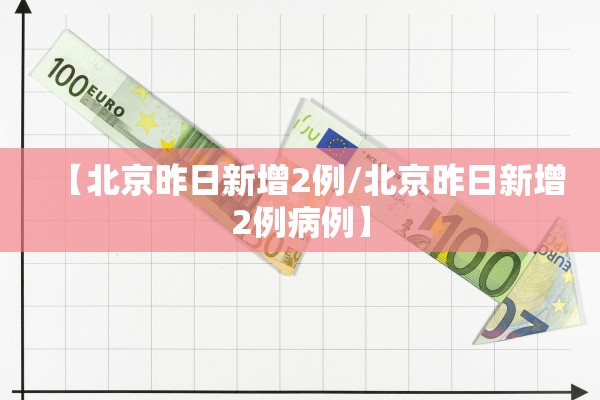 【北京昨日新增2例/北京昨日新增2例病例】