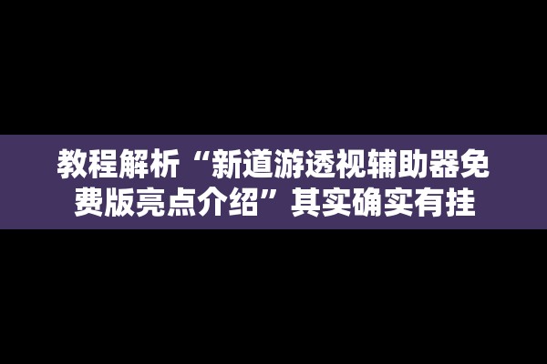 教程解析“新道游透视辅助器免费版亮点介绍”其实确实有挂