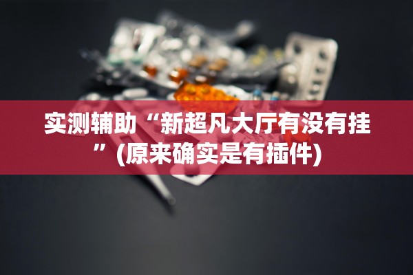 实测辅助“新超凡大厅有没有挂	”(原来确实是有插件)