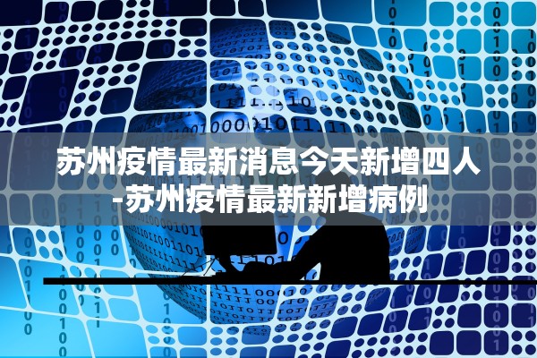 苏州疫情最新消息今天新增四人-苏州疫情最新新增病例