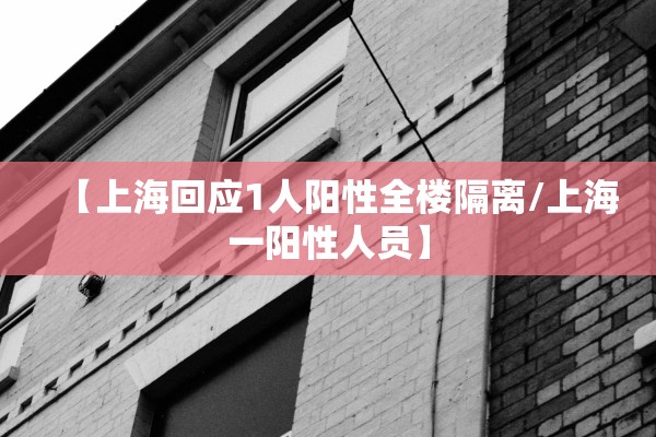 【上海回应1人阳性全楼隔离/上海一阳性人员】