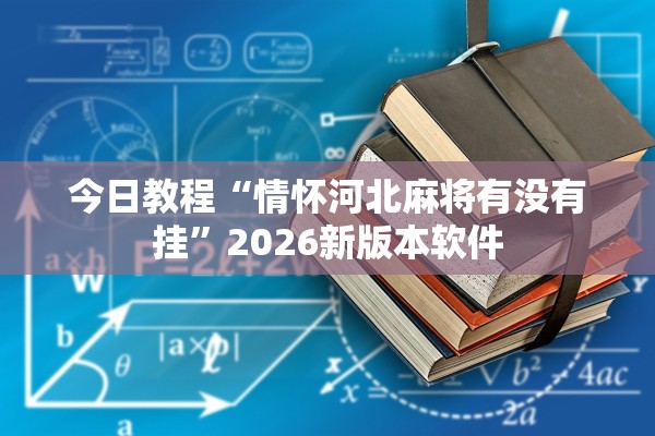 今日教程“情怀河北麻将有没有挂	”2026新版本软件