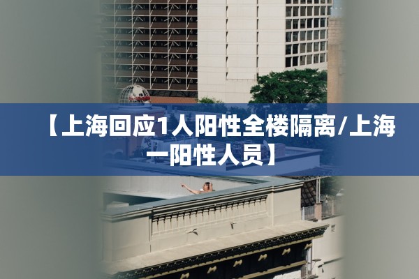【上海回应1人阳性全楼隔离/上海一阳性人员】