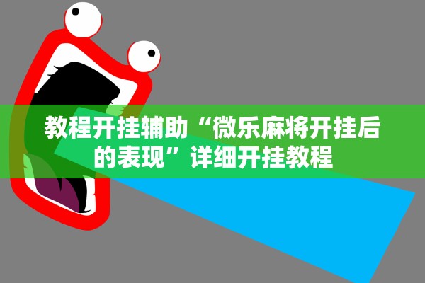 教程开挂辅助“微乐麻将开挂后的表现”详细开挂教程