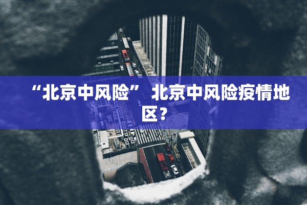“北京中风险” 北京中风险疫情地区？