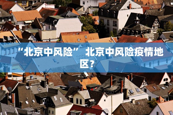 “北京中风险” 北京中风险疫情地区？