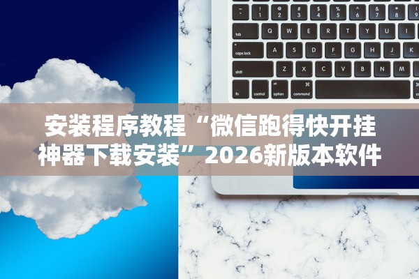 安装程序教程“微信跑得快开挂神器下载安装	”2026新版本软件
