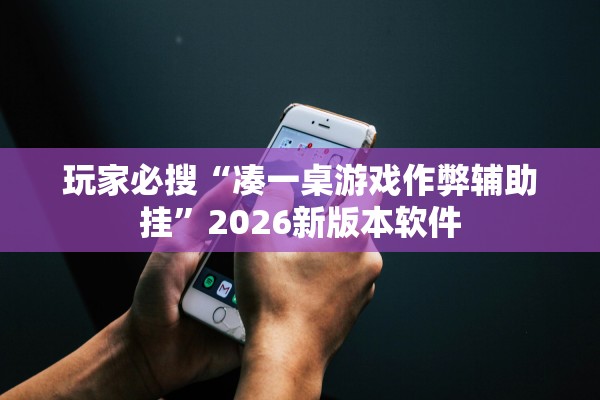 玩家必搜“凑一桌游戏作弊辅助挂”2026新版本软件