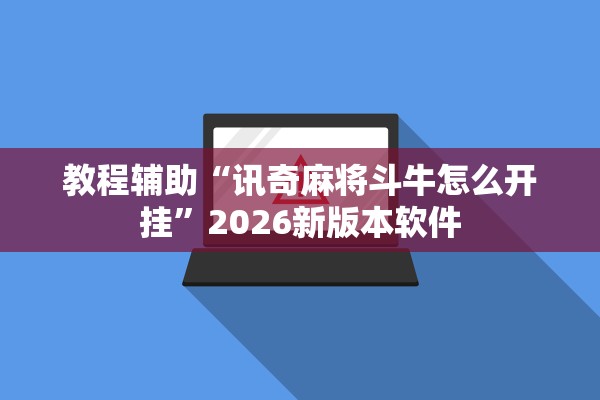教程辅助“讯奇麻将斗牛怎么开挂”2026新版本软件