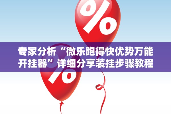 专家分析“微乐跑得快优势万能开挂器”详细分享装挂步骤教程
