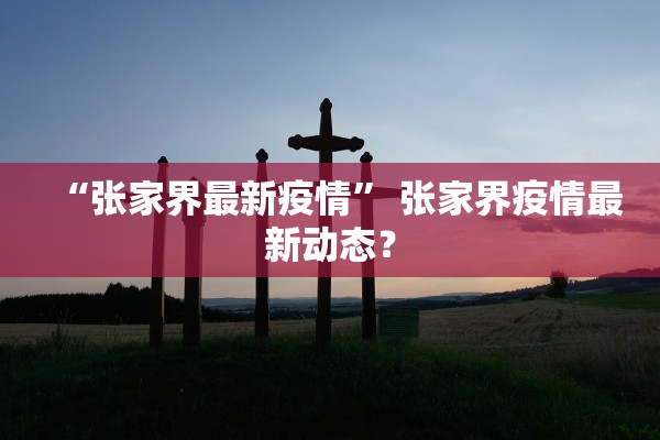 “张家界最新疫情” 张家界疫情最新动态？
