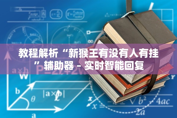 教程解析“新猴王有没有人有挂”辅助器 – 实时智能回复