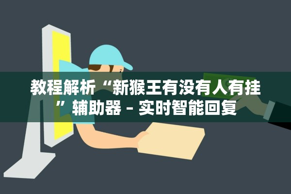 教程解析“新猴王有没有人有挂”辅助器 – 实时智能回复