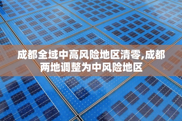 成都全域中高风险地区清零,成都两地调整为中风险地区