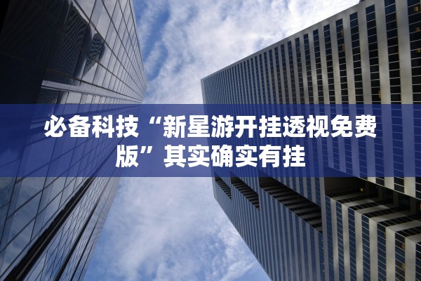 必备科技“新星游开挂透视免费版	”其实确实有挂
