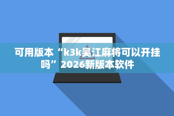 可用版本“k3k吴江麻将可以开挂吗	”2026新版本软件