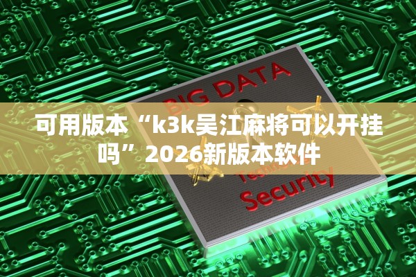 可用版本“k3k吴江麻将可以开挂吗”2026新版本软件